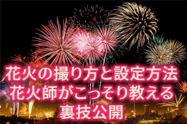 花火の撮り方と設定方法｜花火師がこっそり教える裏技公開